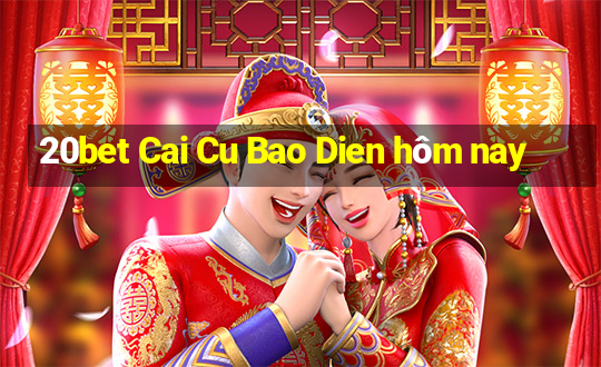 20bet Cai Cu Bao Dien hôm nay