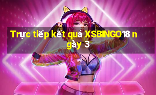 Trực tiếp kết quả XSBINGO18 ngày 3