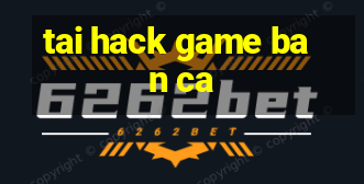 tai hack game ban ca