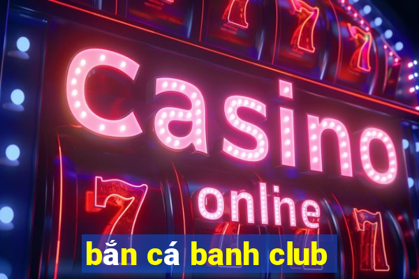 bắn cá banh club