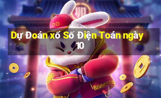 Dự Đoán xổ Số Điện Toán ngày 10