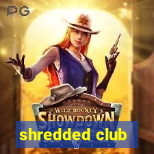 shredded club