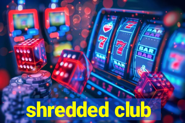 shredded club