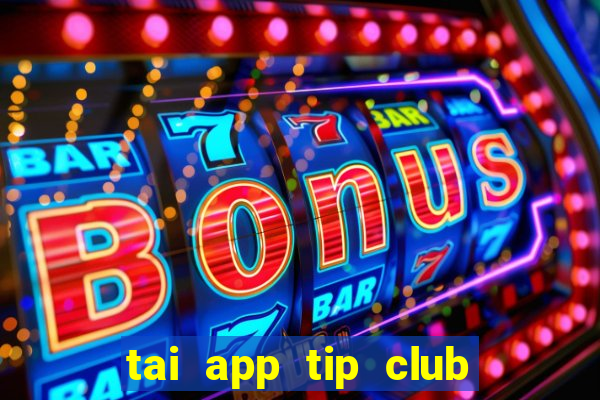 tai app tip club ve may tinh