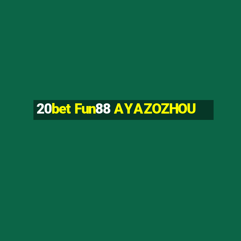 20bet Fun88 AYAZOZHOU