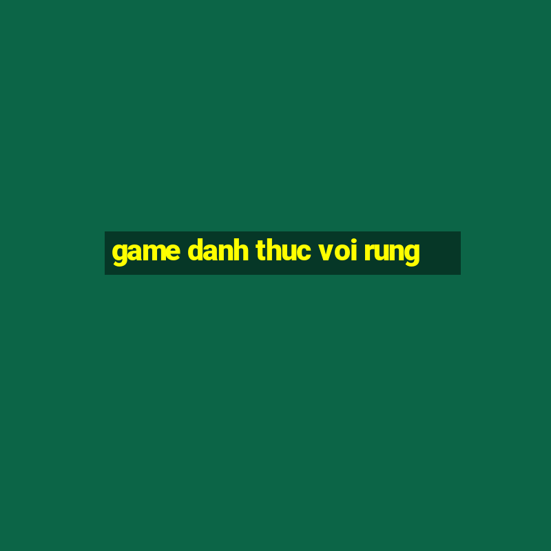 game danh thuc voi rung