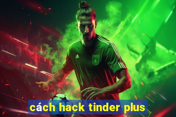 cách hack tinder plus