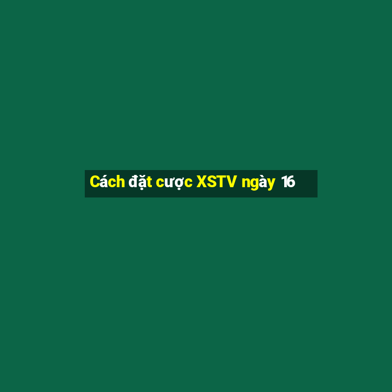 Cách đặt cược XSTV ngày 16