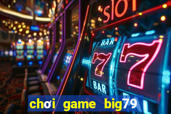 chơi game big79 trên web