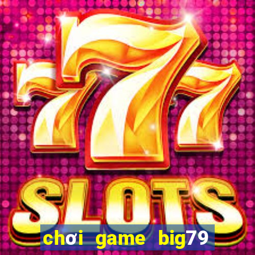 chơi game big79 trên web