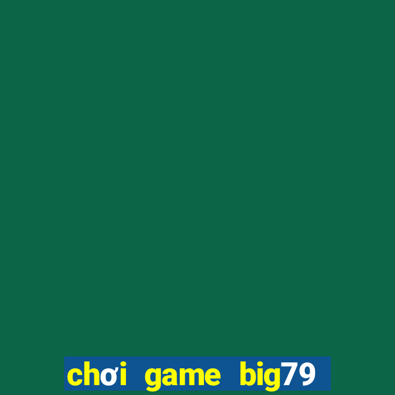 chơi game big79 trên web