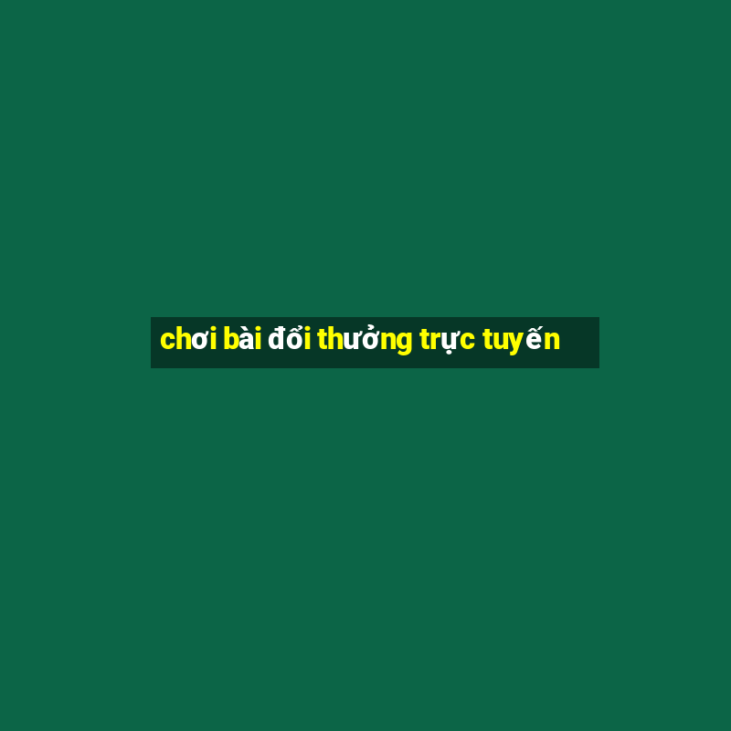 chơi bài đổi thưởng trực tuyến