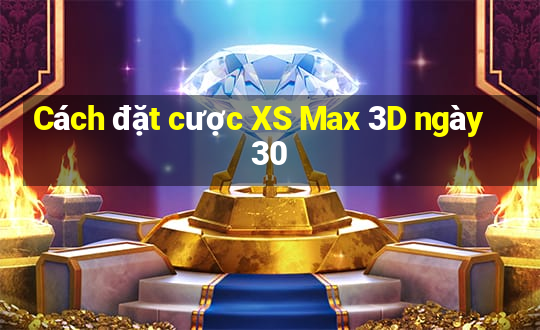 Cách đặt cược XS Max 3D ngày 30