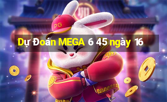 Dự Đoán MEGA 6 45 ngày 16