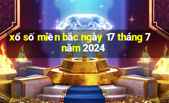 xổ số miền bắc ngày 17 tháng 7 năm 2024