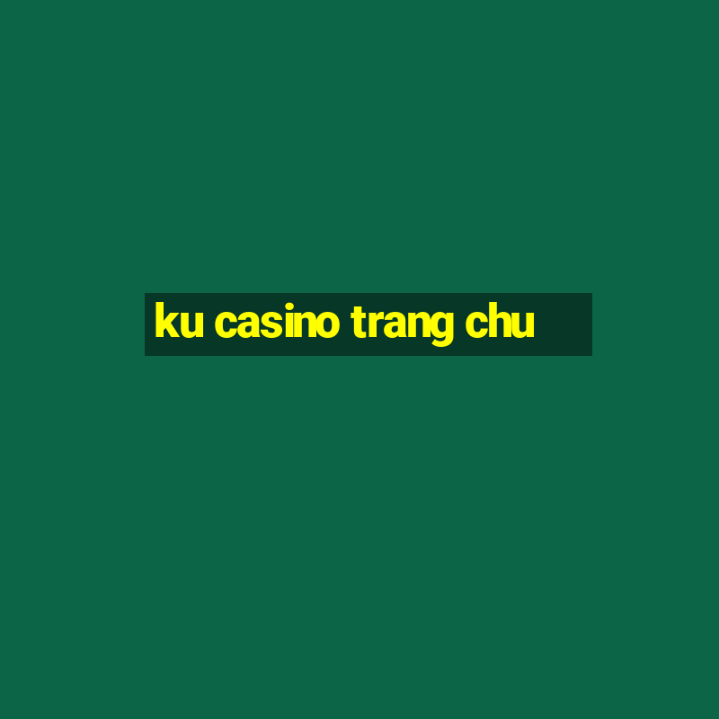 ku casino trang chu