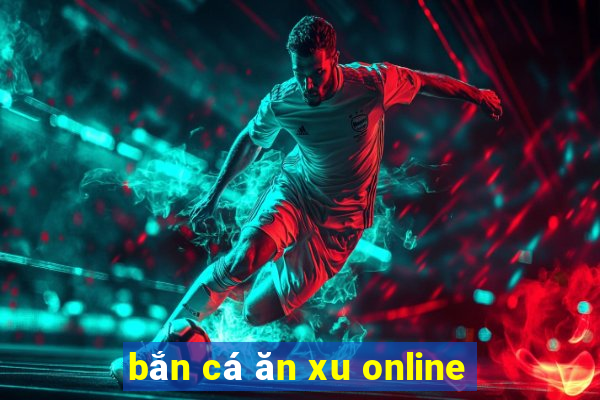 bắn cá ăn xu online