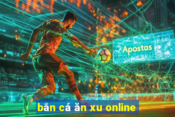 bắn cá ăn xu online