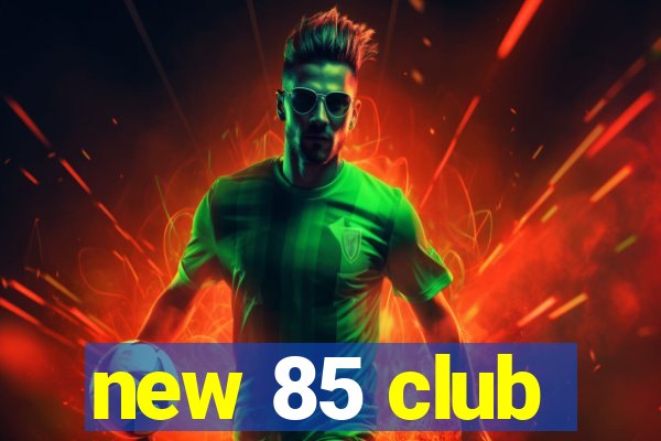 new 85 club