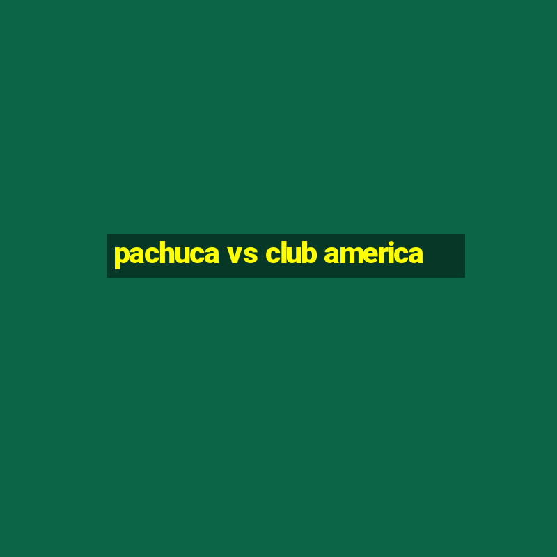 pachuca vs club america