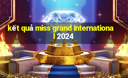 kết quả miss grand international 2024