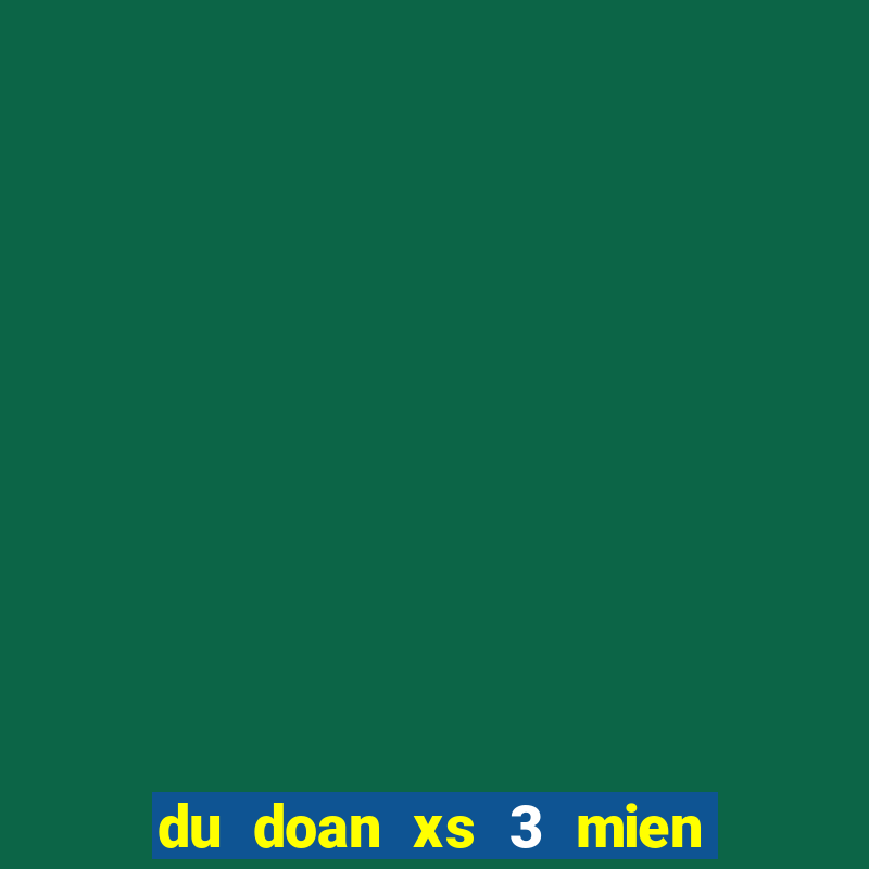 du doan xs 3 mien chinh xac nhat