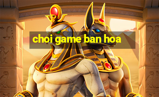 choi game ban hoa