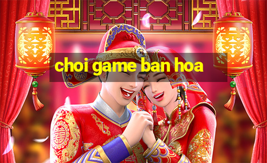 choi game ban hoa