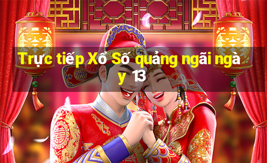 Trực tiếp Xổ Số quảng ngãi ngày 13