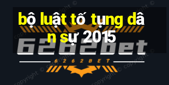 bộ luật tố tụng dân sự 2015