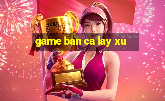 game ban ca lay xu