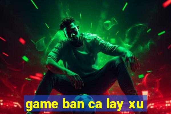 game ban ca lay xu