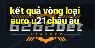 kết quả vòng loại euro u21 châu âu