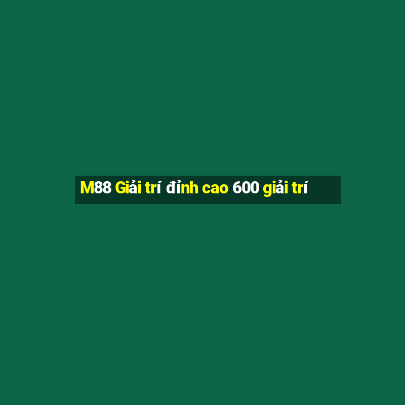 M88 Giải trí đỉnh cao 600 giải trí