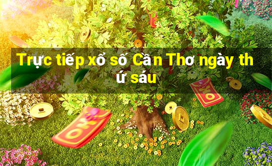 Trực tiếp xổ số Cần Thơ ngày thứ sáu