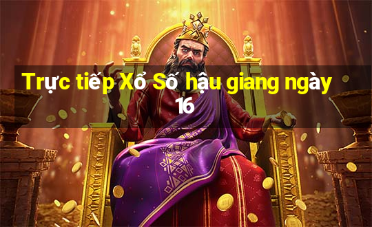 Trực tiếp Xổ Số hậu giang ngày 16