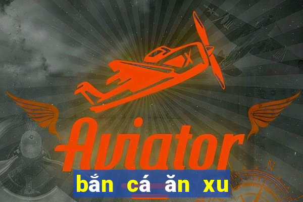 bắn cá ăn xu game tiến anh