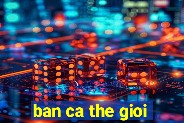 ban ca the gioi