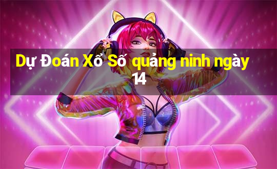 Dự Đoán Xổ Số quảng ninh ngày 14