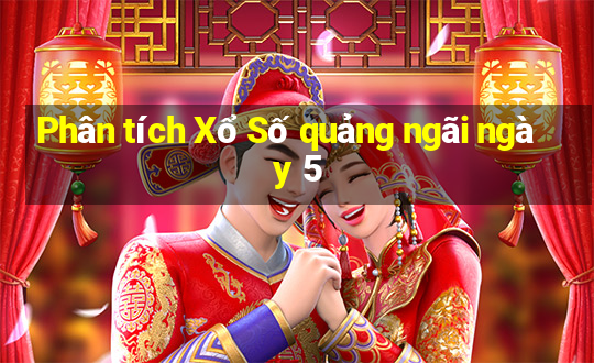 Phân tích Xổ Số quảng ngãi ngày 5