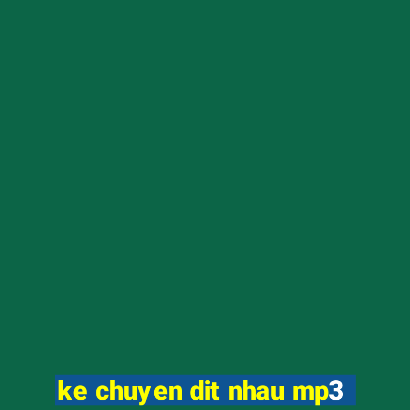 ke chuyen dit nhau mp3