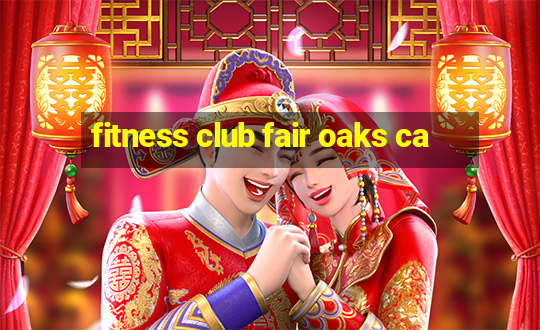 fitness club fair oaks ca