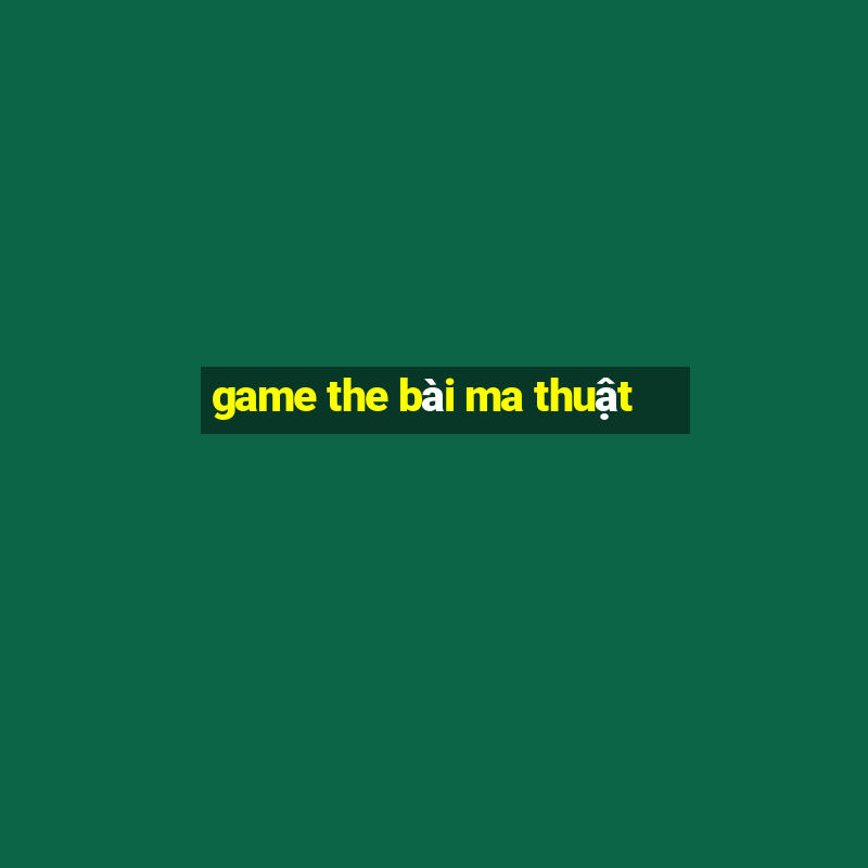 game the bài ma thuật