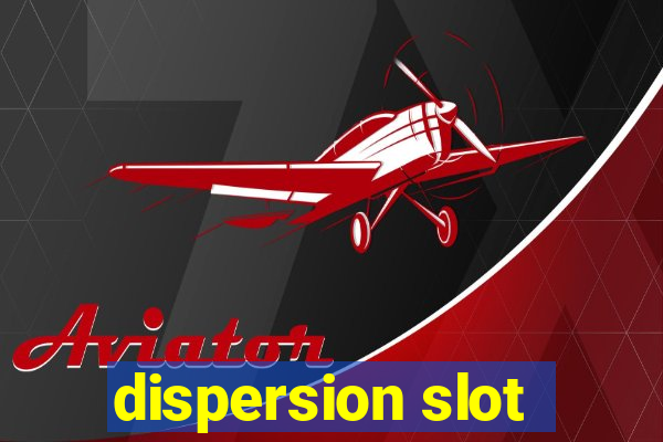 dispersion slot