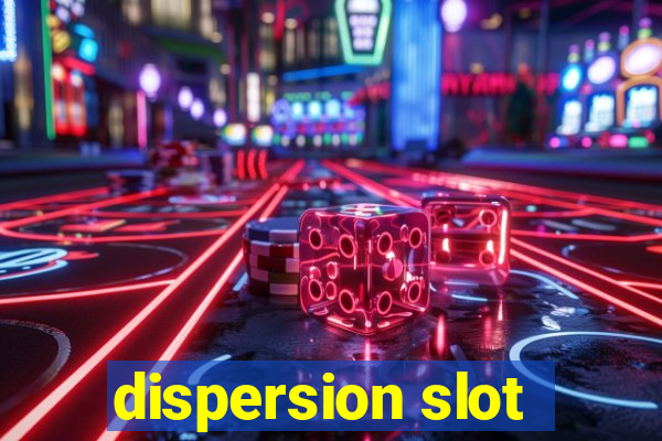 dispersion slot