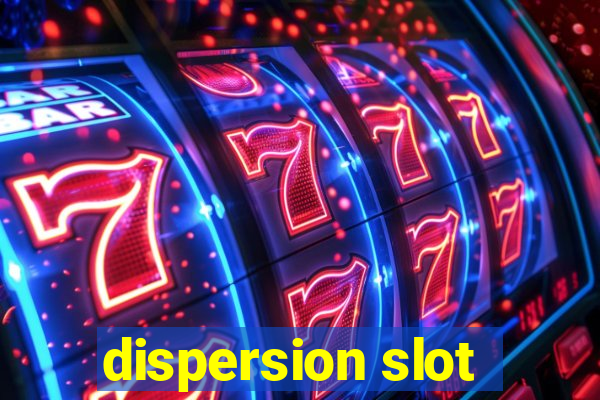 dispersion slot