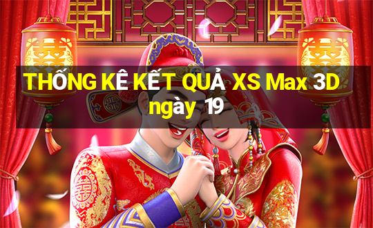 THỐNG KÊ KẾT QUẢ XS Max 3D ngày 19