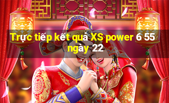 Trực tiếp kết quả XS power 6 55 ngày 22