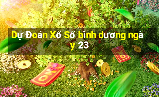 Dự Đoán Xổ Số bình dương ngày 23