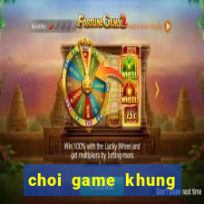 choi game khung bao chua